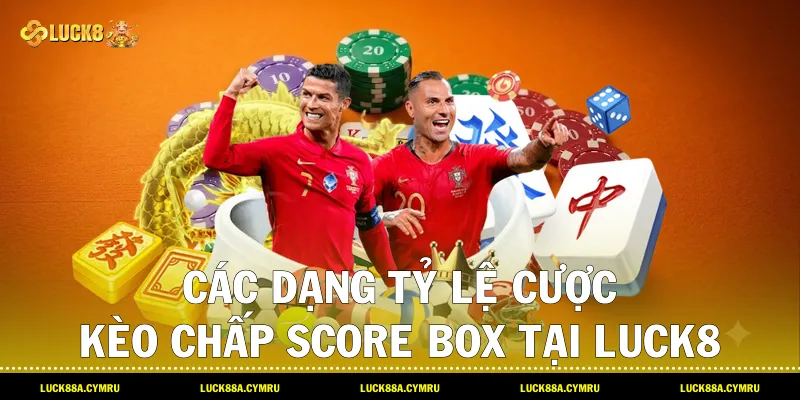 Các dạng tỷ lệ cược Kèo chấp score box tại Luck8