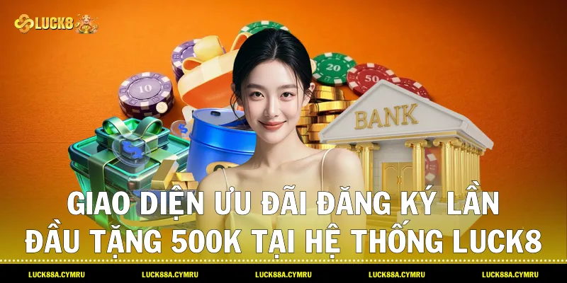 Giao diện ưu đãi Đăng ký lần đầu tặng 500k tại hệ thống Luck8