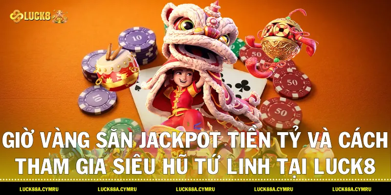 giờ vàng săn Jackpot tiền tỷ và cách tham gia Siêu hũ tứ linh tại Luck8