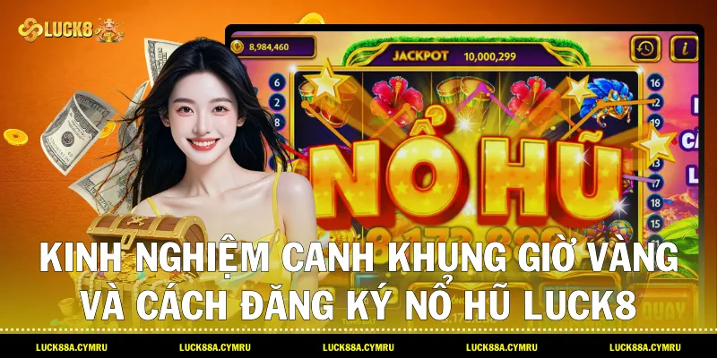 Kinh nghiệm canh khung giờ vàng và cách đăng ký Nổ hũ luck8