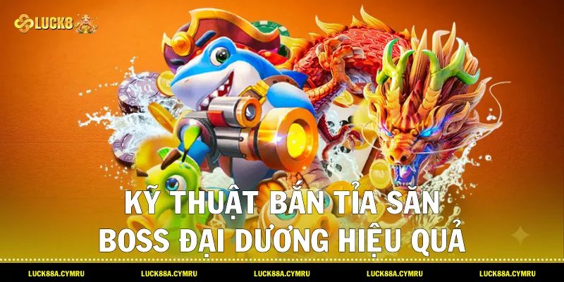 Kỹ thuật bắn tỉa săn Boss đại dương hiệu quả và an toàn cùng Bắn cá Luck8